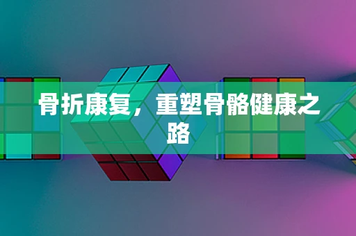 骨折康复，重塑骨骼健康之路