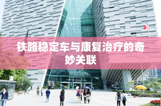铁路稳定车与康复治疗的奇妙关联