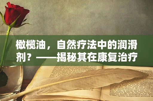 橄榄油，自然疗法中的润滑剂？——揭秘其在康复治疗中的潜在作用