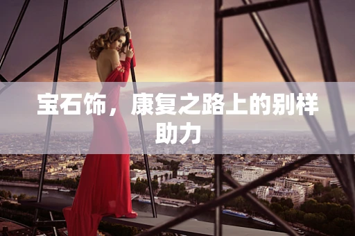 宝石饰，康复之路上的别样助力