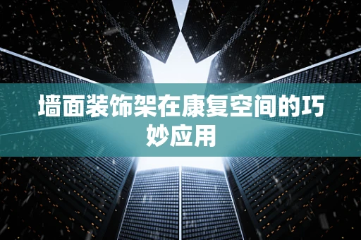 墙面装饰架在康复空间的巧妙应用