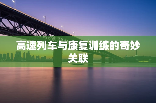 高速列车与康复训练的奇妙关联