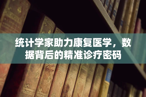 统计学家助力康复医学，数据背后的精准诊疗密码
