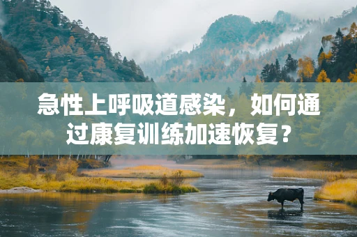 急性上呼吸道感染，如何通过康复训练加速恢复？