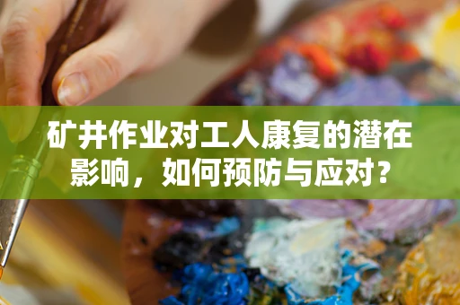矿井作业对工人康复的潜在影响，如何预防与应对？