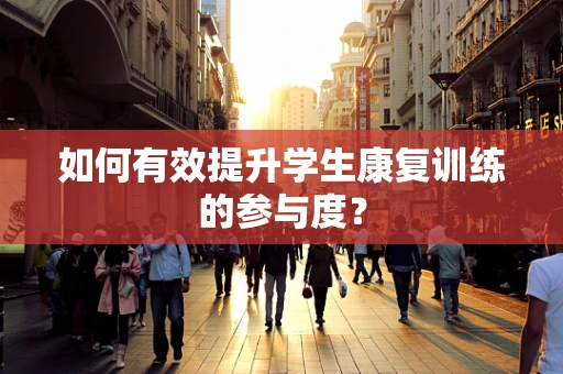 如何有效提升学生康复训练的参与度？