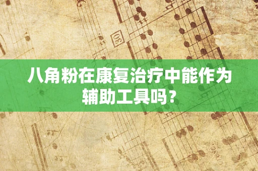 八角粉在康复治疗中能作为辅助工具吗？
