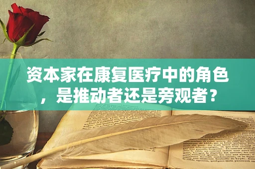 资本家在康复医疗中的角色，是推动者还是旁观者？