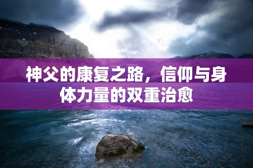 神父的康复之路，信仰与身体力量的双重治愈
