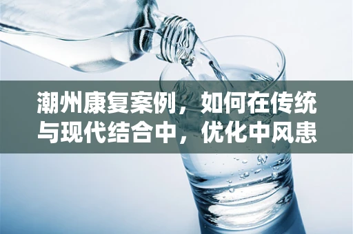潮州康复案例，如何在传统与现代结合中，优化中风患者的平衡训练？