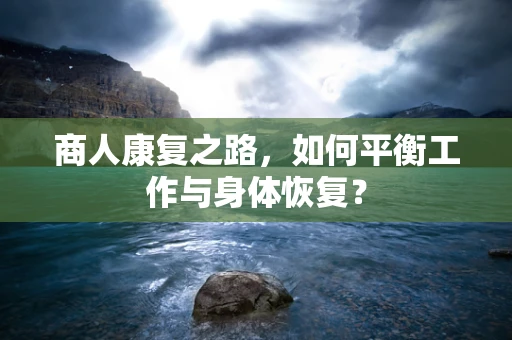 商人康复之路，如何平衡工作与身体恢复？