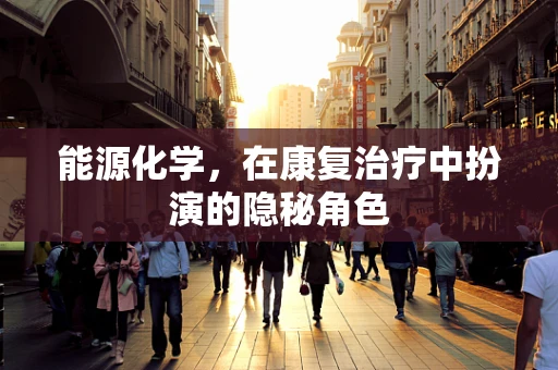 能源化学，在康复治疗中扮演的隐秘角色