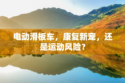 电动滑板车，康复新宠，还是运动风险？