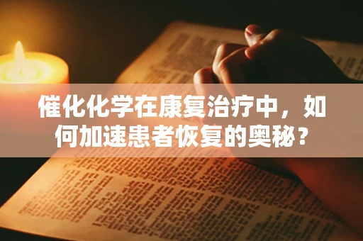 催化化学在康复治疗中，如何加速患者恢复的奥秘？