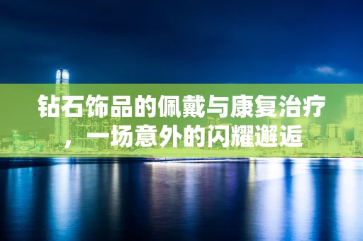 钻石饰品的佩戴与康复治疗，一场意外的闪耀邂逅
