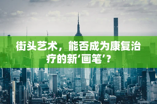 街头艺术，能否成为康复治疗的新‘画笔’？