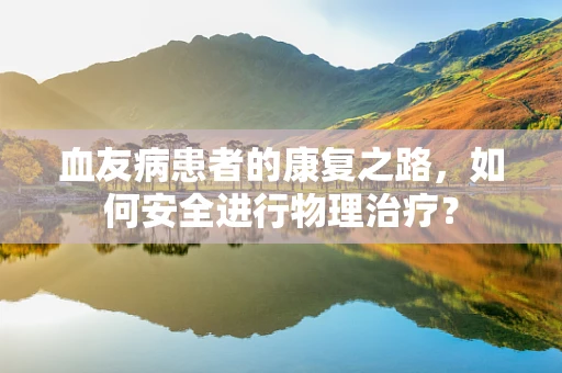 血友病患者的康复之路，如何安全进行物理治疗？