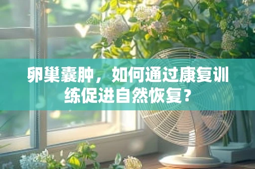 卵巢囊肿，如何通过康复训练促进自然恢复？