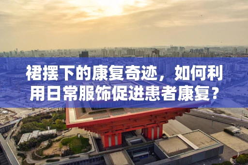 裙摆下的康复奇迹，如何利用日常服饰促进患者康复？