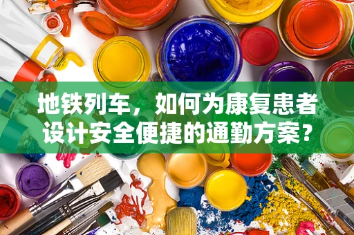 地铁列车，如何为康复患者设计安全便捷的通勤方案？