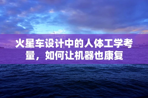 火星车设计中的人体工学考量，如何让机器也康复