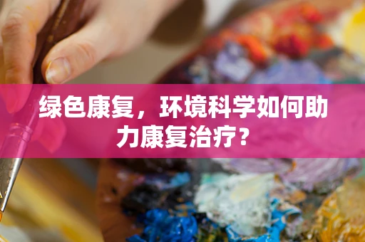绿色康复，环境科学如何助力康复治疗？