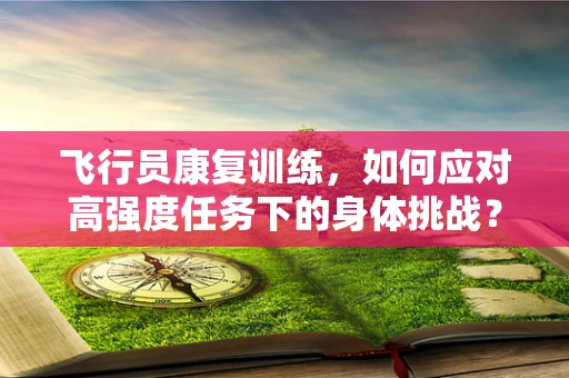 飞行员康复训练，如何应对高强度任务下的身体挑战？