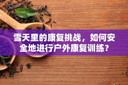雪天里的康复挑战，如何安全地进行户外康复训练？