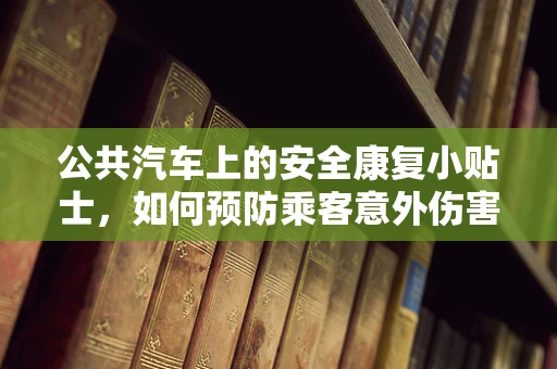 公共汽车上的安全康复小贴士，如何预防乘客意外伤害？
