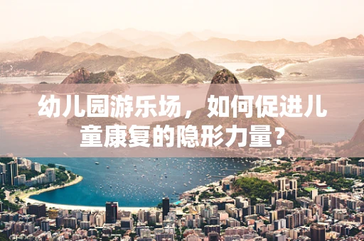 幼儿园游乐场，如何促进儿童康复的隐形力量？