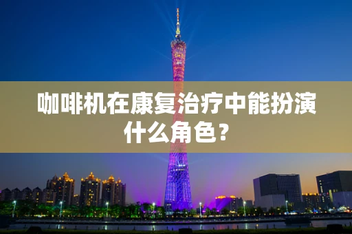 咖啡机在康复治疗中能扮演什么角色？