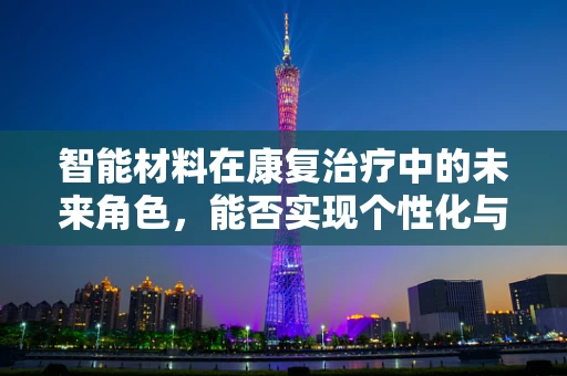 智能材料在康复治疗中的未来角色，能否实现个性化与精准康复的飞跃？