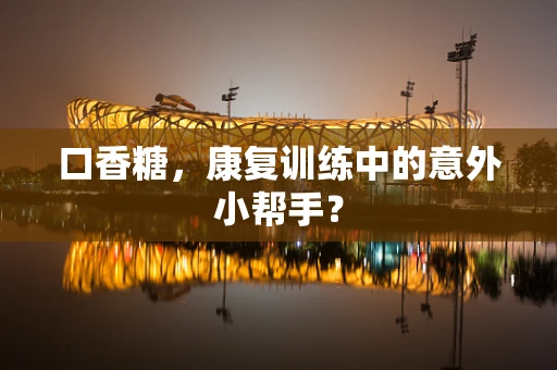 口香糖，康复训练中的意外小帮手？