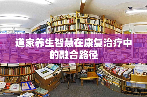 道家养生智慧在康复治疗中的融合路径
