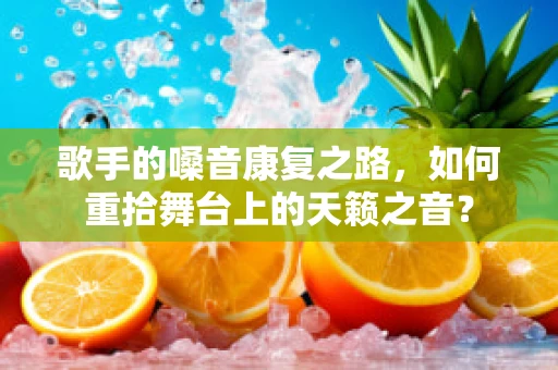 歌手的嗓音康复之路，如何重拾舞台上的天籁之音？