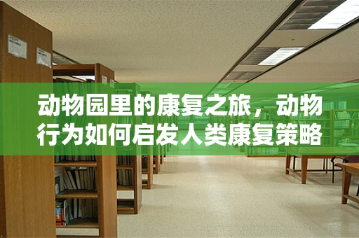 动物园里的康复之旅，动物行为如何启发人类康复策略？