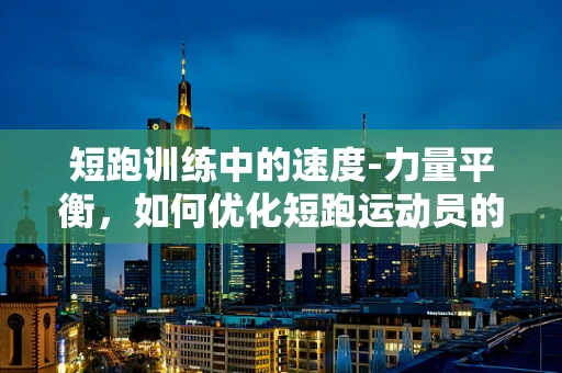 短跑训练中的速度-力量平衡，如何优化短跑运动员的康复策略？