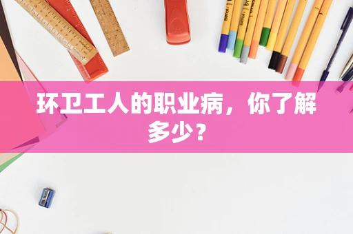 环卫工人的职业病，你了解多少？