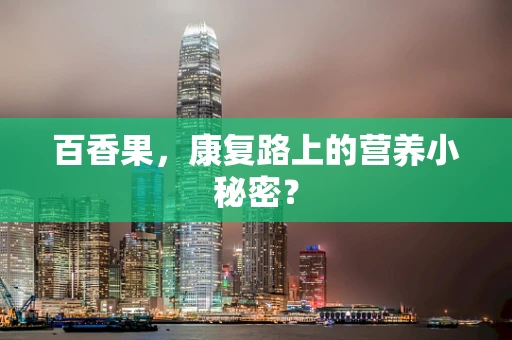 百香果，康复路上的营养小秘密？