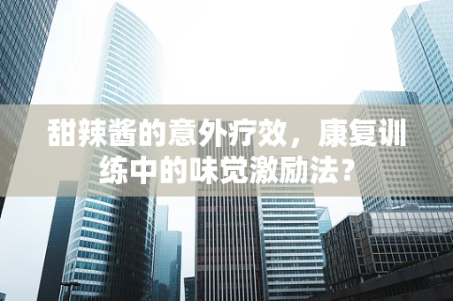 甜辣酱的意外疗效，康复训练中的味觉激励法？