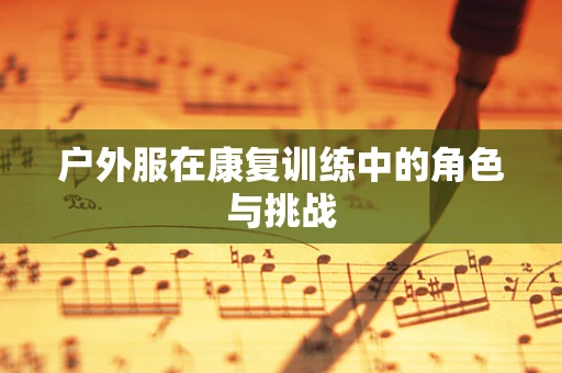 户外服在康复训练中的角色与挑战