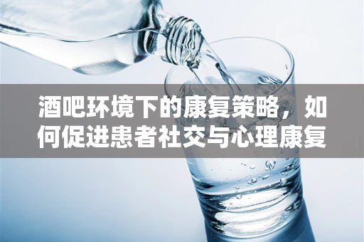酒吧环境下的康复策略，如何促进患者社交与心理康复？