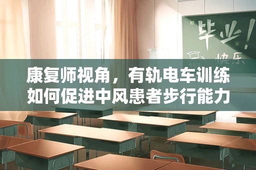 康复师视角，有轨电车训练如何促进中风患者步行能力？