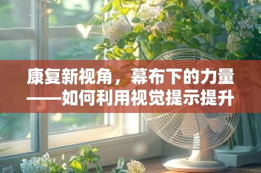 康复新视角，幕布下的力量——如何利用视觉提示提升康复训练效率？