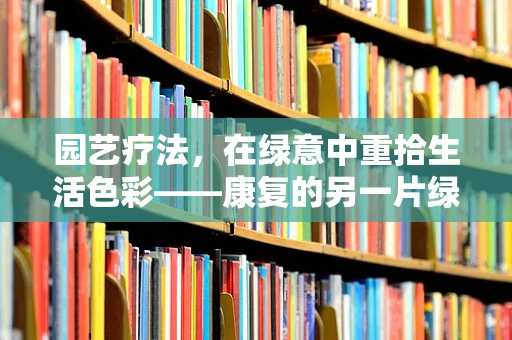 园艺疗法，在绿意中重拾生活色彩——康复的另一片绿洲