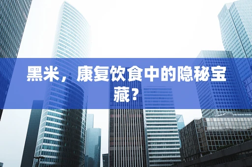 黑米，康复饮食中的隐秘宝藏？