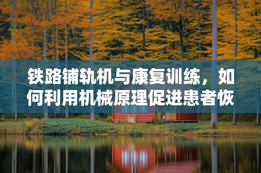 铁路铺轨机与康复训练，如何利用机械原理促进患者恢复？