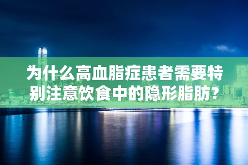 为什么高血脂症患者需要特别注意饮食中的隐形脂肪？