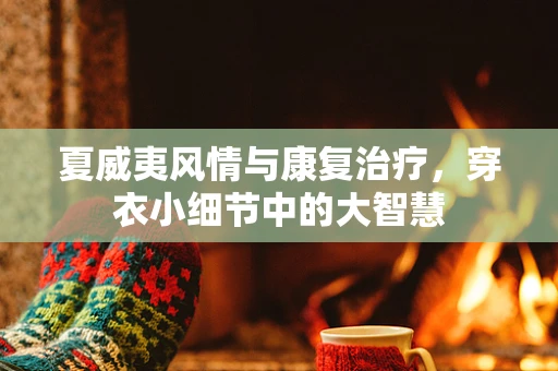 夏威夷风情与康复治疗，穿衣小细节中的大智慧