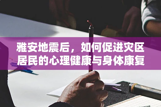 雅安地震后，如何促进灾区居民的心理健康与身体康复？